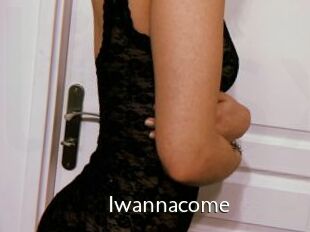 Iwannacome